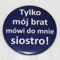 Przypinka granatowa Tylko mój brat mówi do mnie siostro