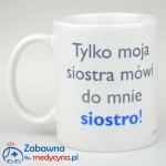 Kubek Tylko moja siostra mówi do mnie siostro
