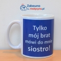 Kubek "Tylko mój brat mówi do mnie siostro!" tylko mój brat, siostra, pielęgniarka, nurse, pielęgniarstwo, studentka pielęgniarstwa, pielęgniarz, szpital, strzykawka, eskulap