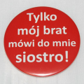 Przypinka czerwona Tylko mój brat mówi do mnie siostro 
